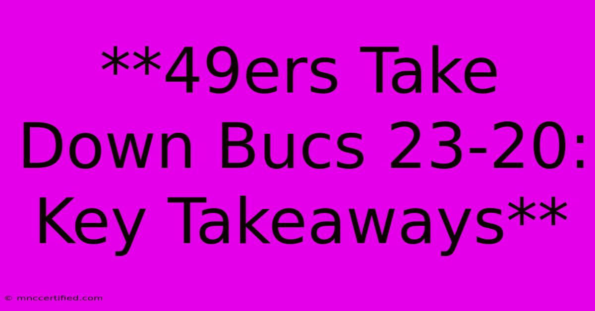 **49ers Take Down Bucs 23-20: Key Takeaways**