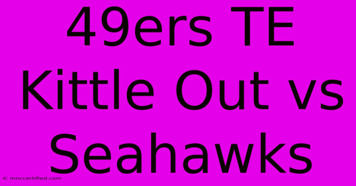 49ers TE Kittle Out Vs Seahawks