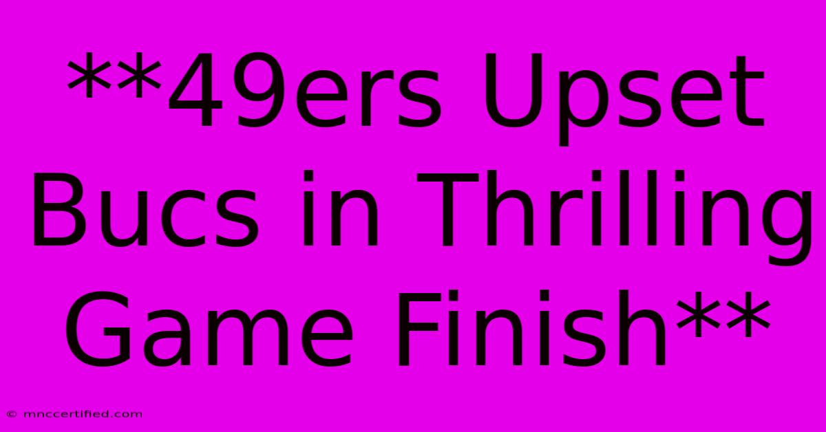 **49ers Upset Bucs In Thrilling Game Finish** 