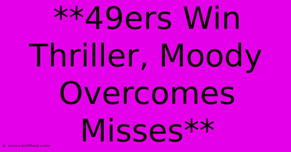 **49ers Win Thriller, Moody Overcomes Misses** 