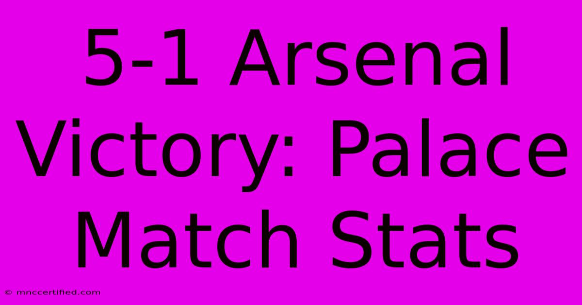 5-1 Arsenal Victory: Palace Match Stats