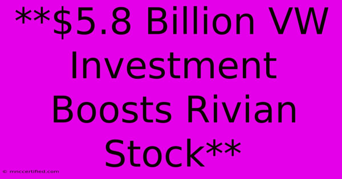 **$5.8 Billion VW Investment Boosts Rivian Stock**