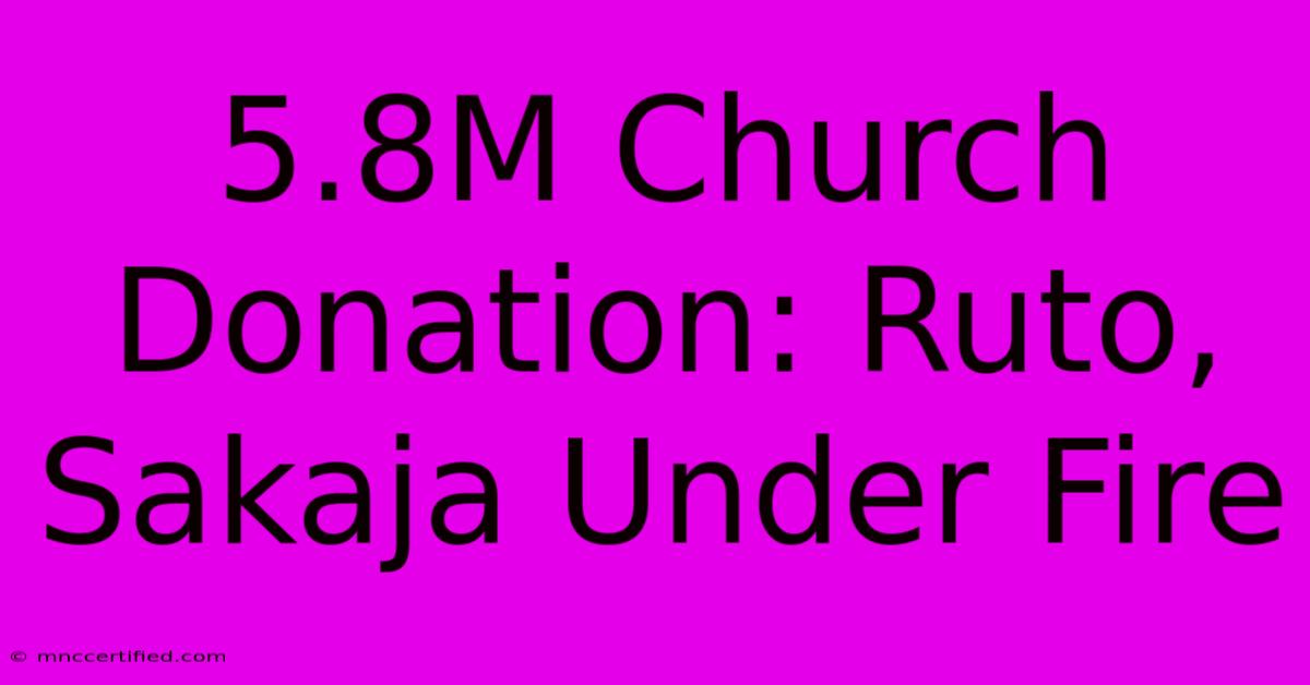 5.8M Church Donation: Ruto, Sakaja Under Fire