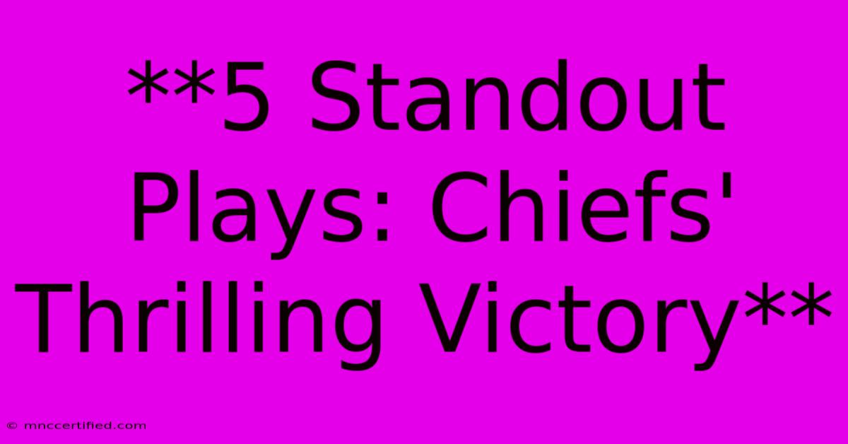 **5 Standout Plays: Chiefs' Thrilling Victory**