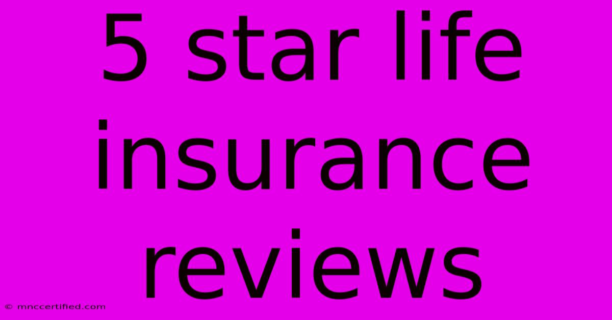 5 Star Life Insurance Reviews