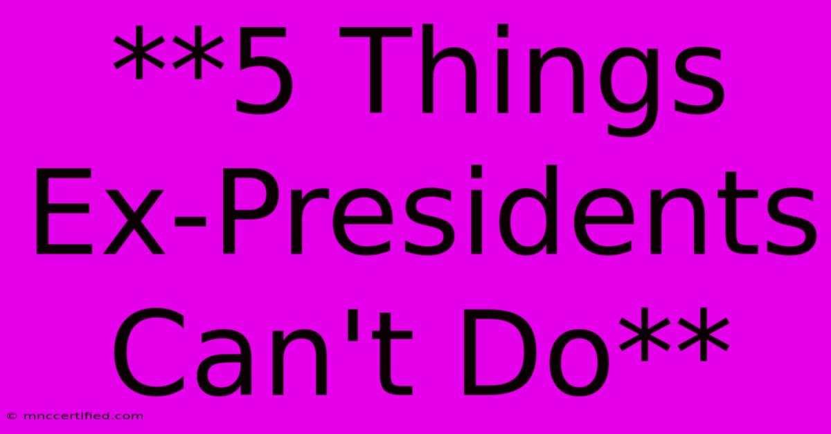 **5 Things Ex-Presidents Can't Do**