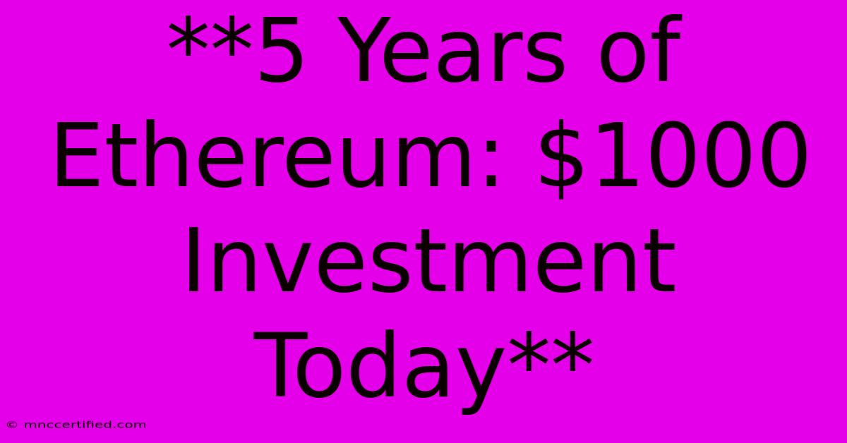 **5 Years Of Ethereum: $1000 Investment Today**