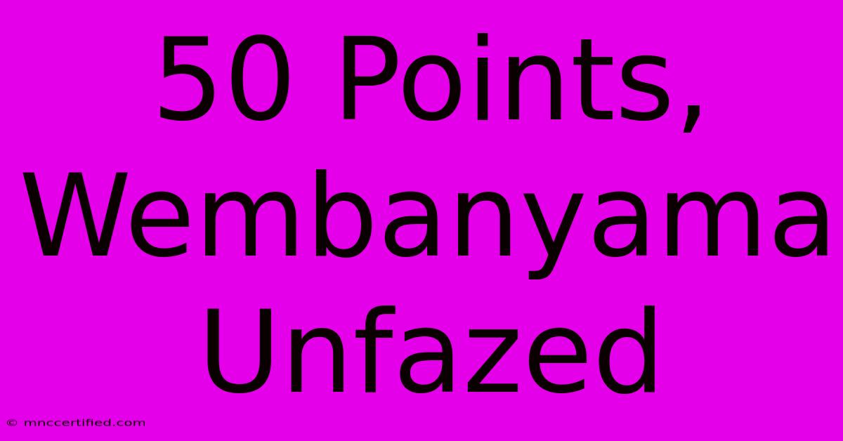 50 Points, Wembanyama Unfazed