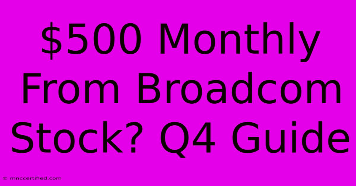 $500 Monthly From Broadcom Stock? Q4 Guide