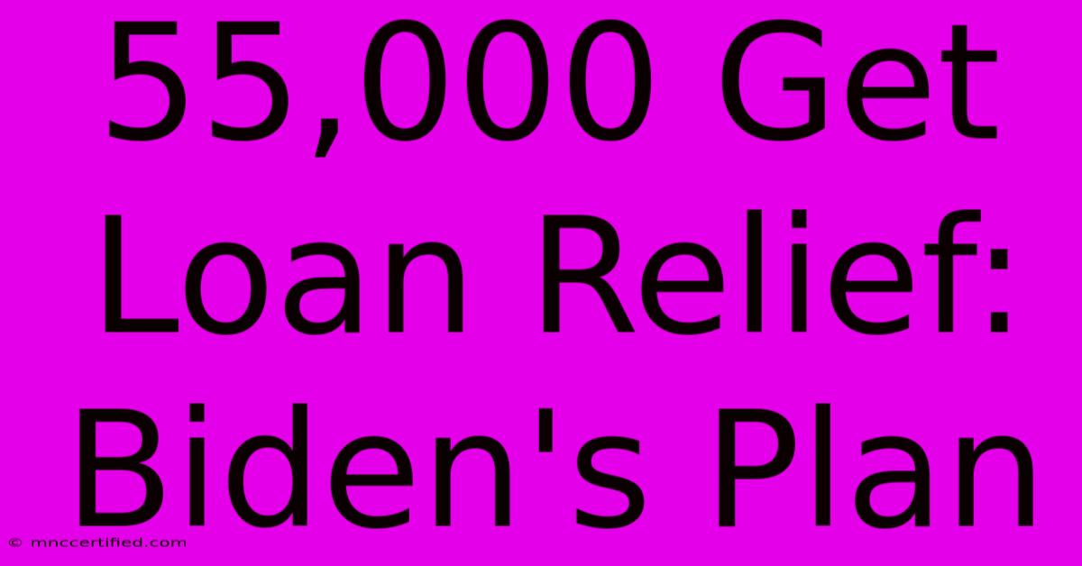 55,000 Get Loan Relief: Biden's Plan