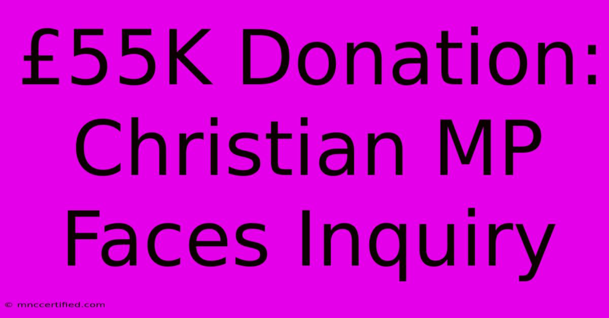 £55K Donation: Christian MP Faces Inquiry