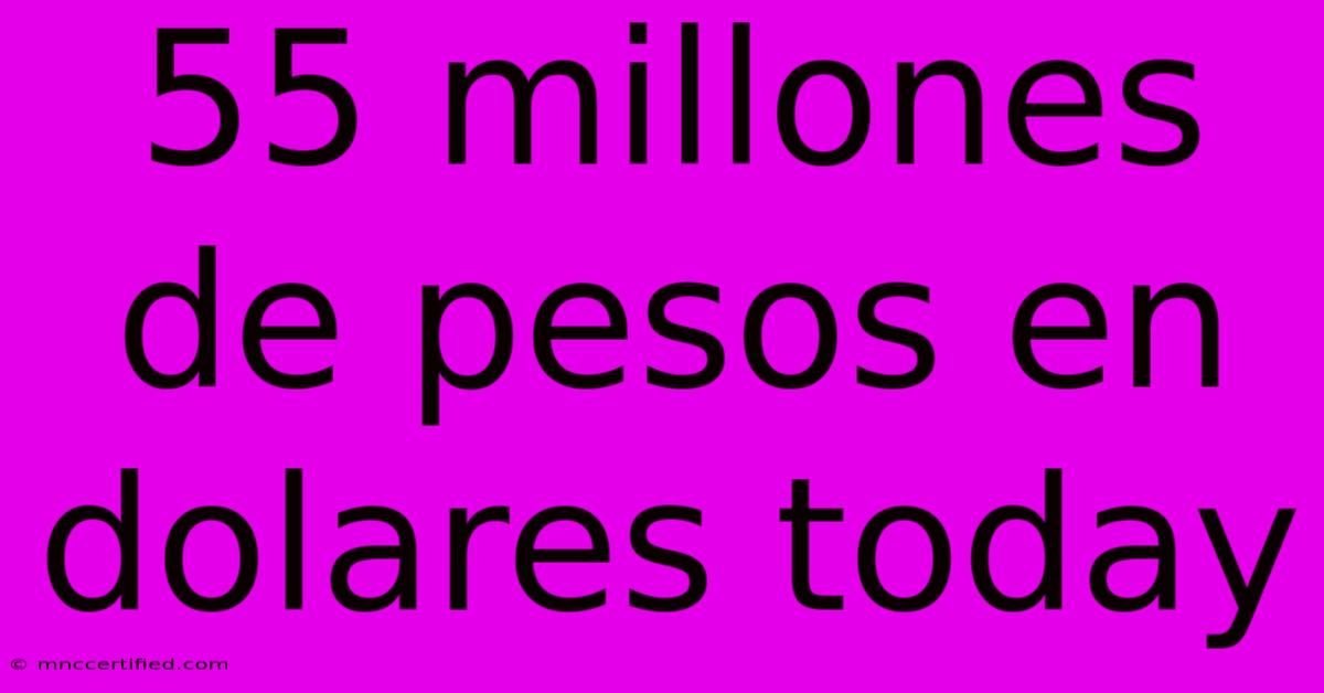 55 Millones De Pesos En Dolares Today