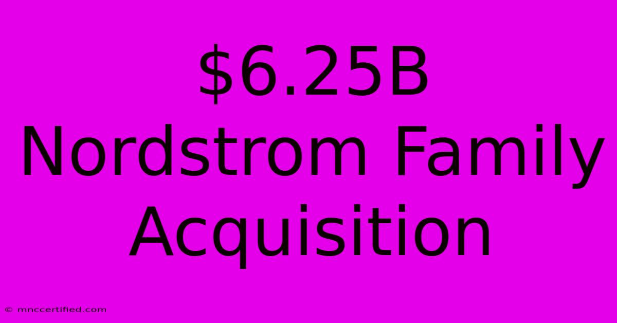 $6.25B Nordstrom Family Acquisition