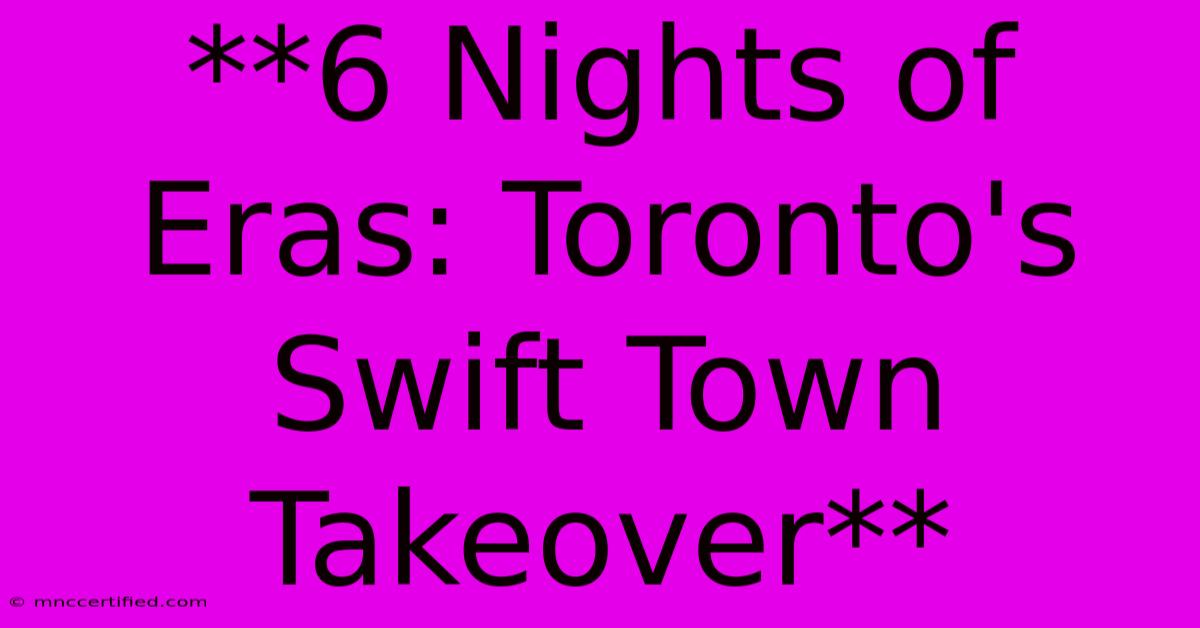 **6 Nights Of Eras: Toronto's Swift Town Takeover** 