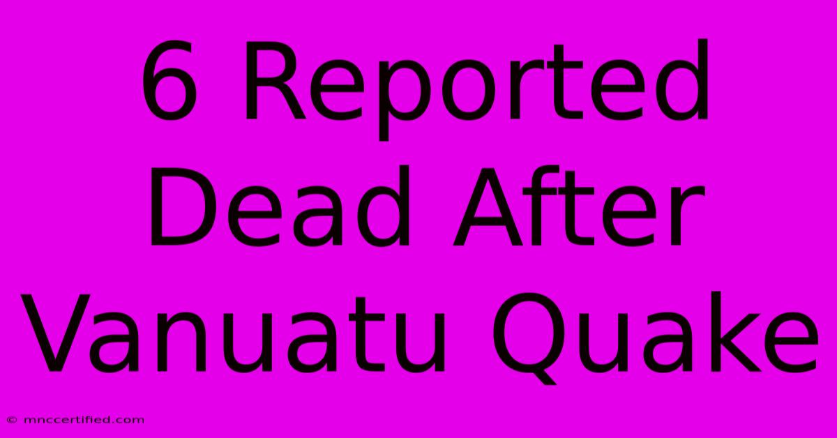 6 Reported Dead After Vanuatu Quake