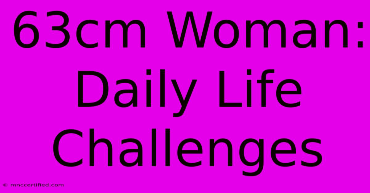 63cm Woman: Daily Life Challenges