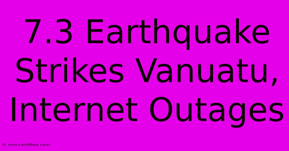 7.3 Earthquake Strikes Vanuatu, Internet Outages