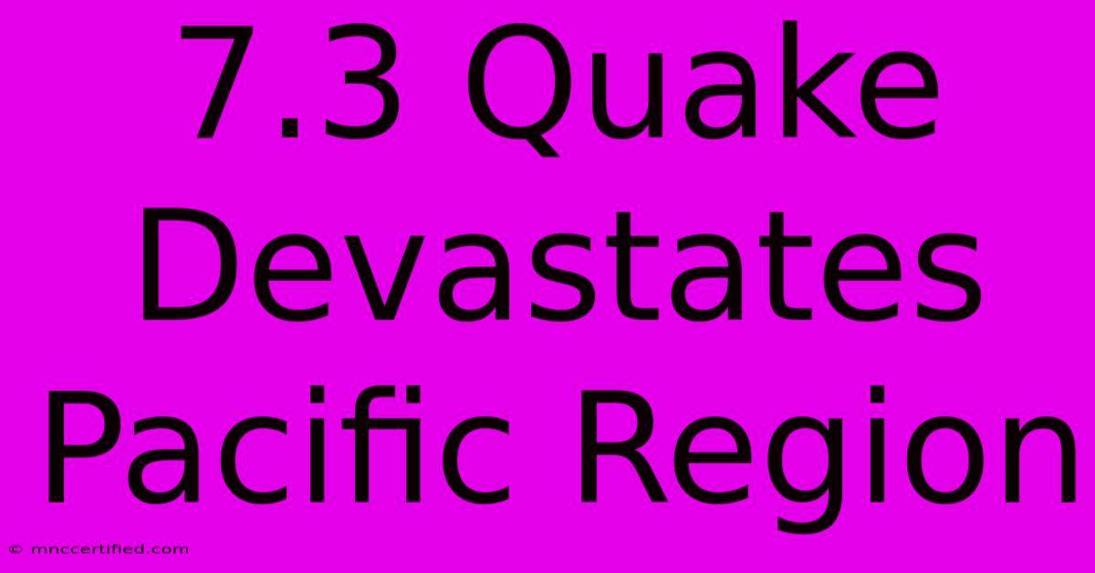 7.3 Quake Devastates Pacific Region