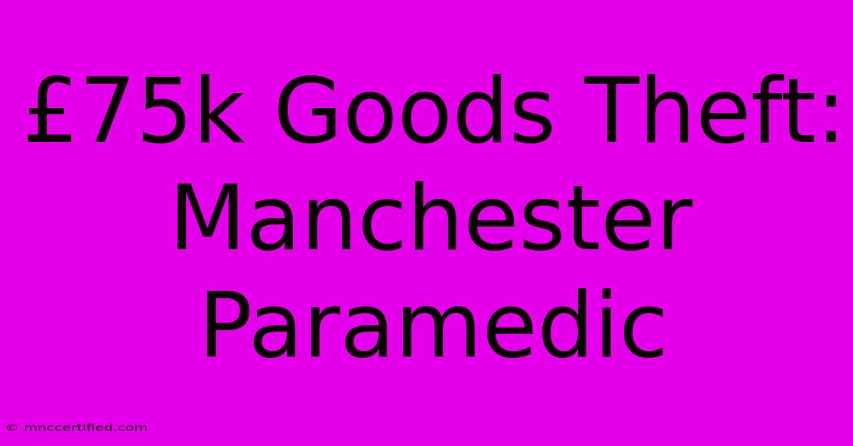 £75k Goods Theft: Manchester Paramedic