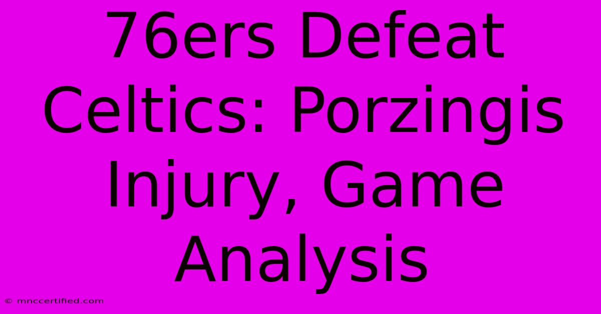 76ers Defeat Celtics: Porzingis Injury, Game Analysis