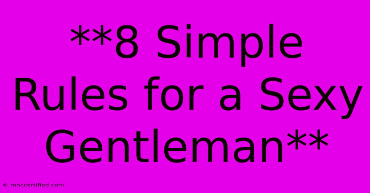 **8 Simple Rules For A Sexy Gentleman** 