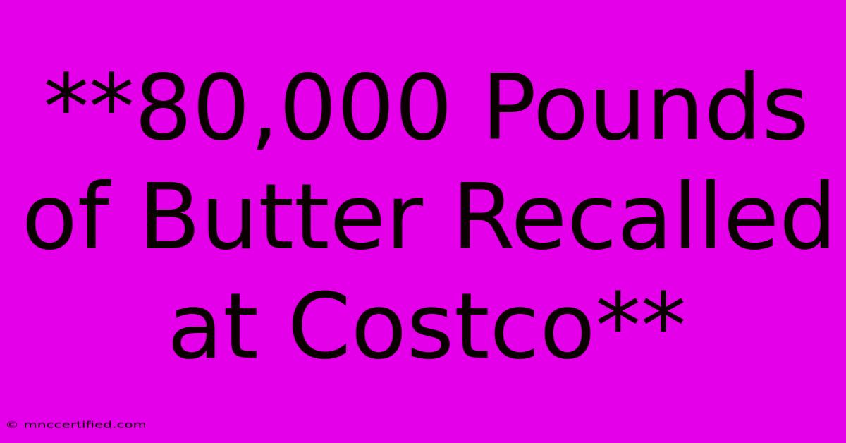 **80,000 Pounds Of Butter Recalled At Costco** 