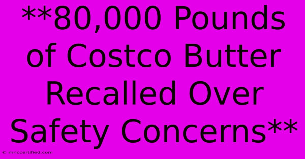 **80,000 Pounds Of Costco Butter Recalled Over Safety Concerns**