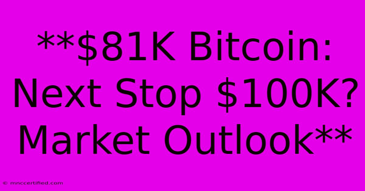 **$81K Bitcoin: Next Stop $100K? Market Outlook** 