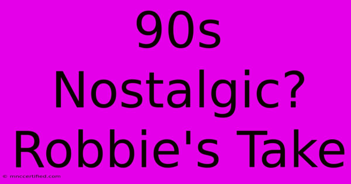 90s Nostalgic? Robbie's Take