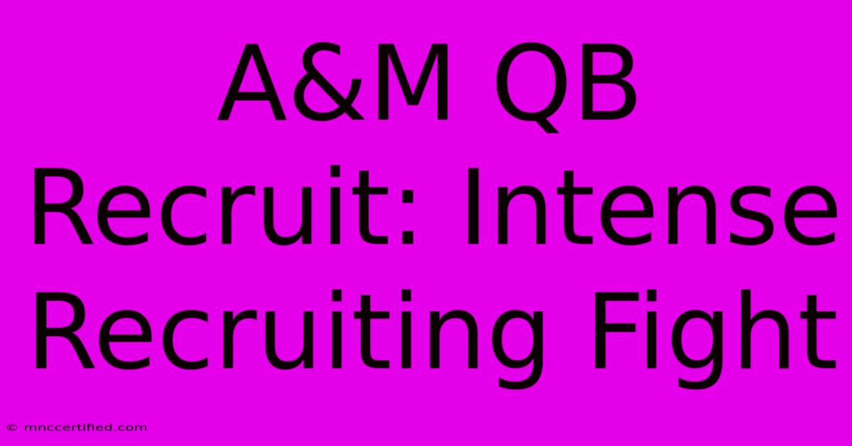 A&M QB Recruit: Intense Recruiting Fight