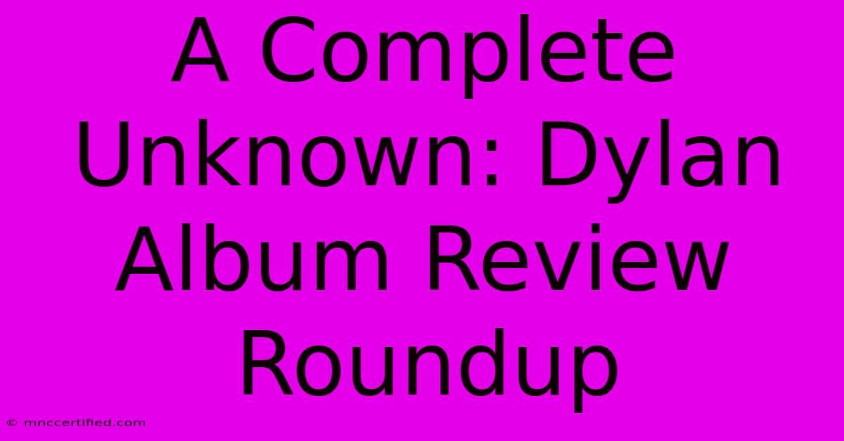 A Complete Unknown: Dylan Album Review Roundup