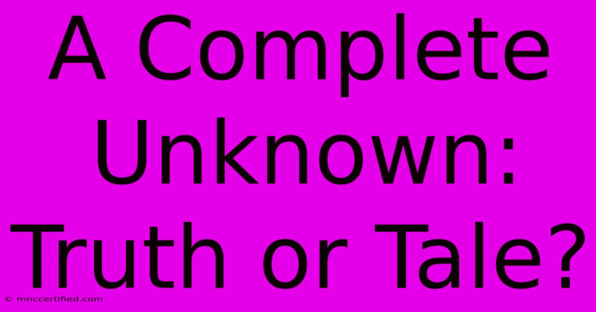 A Complete Unknown: Truth Or Tale?