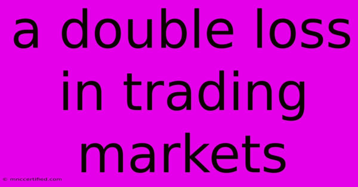 A Double Loss In Trading Markets