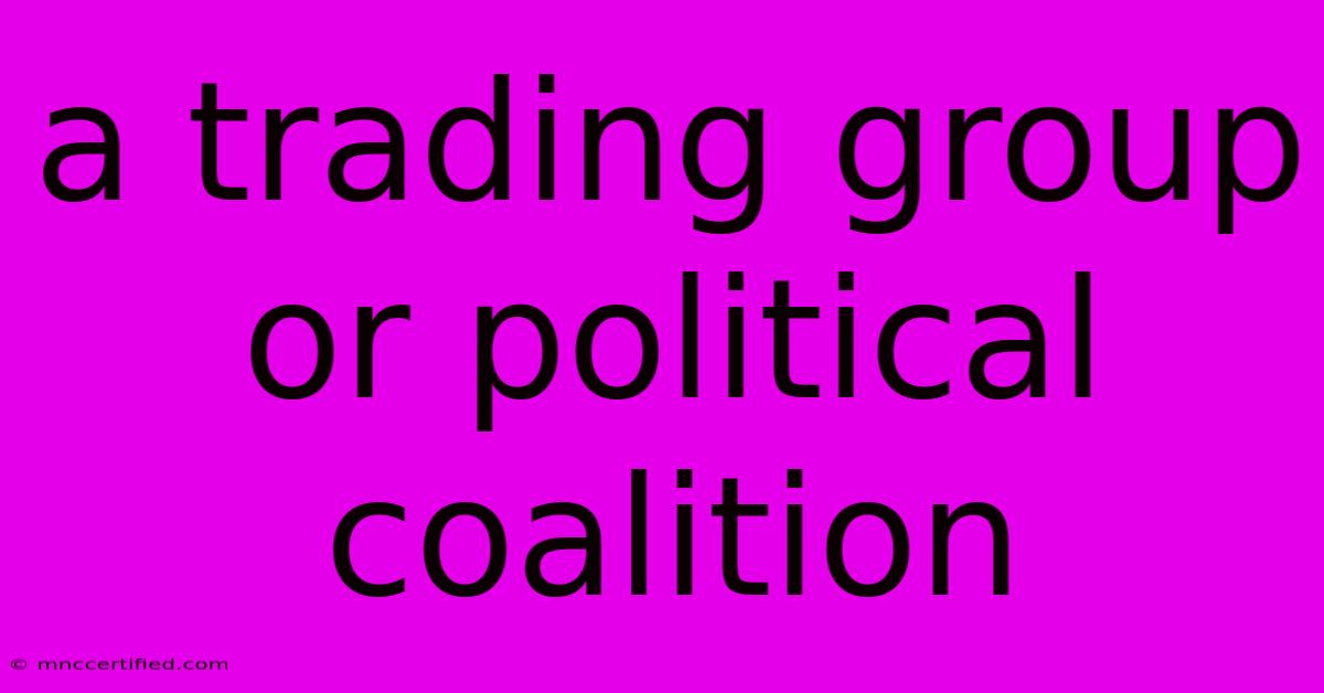 A Trading Group Or Political Coalition