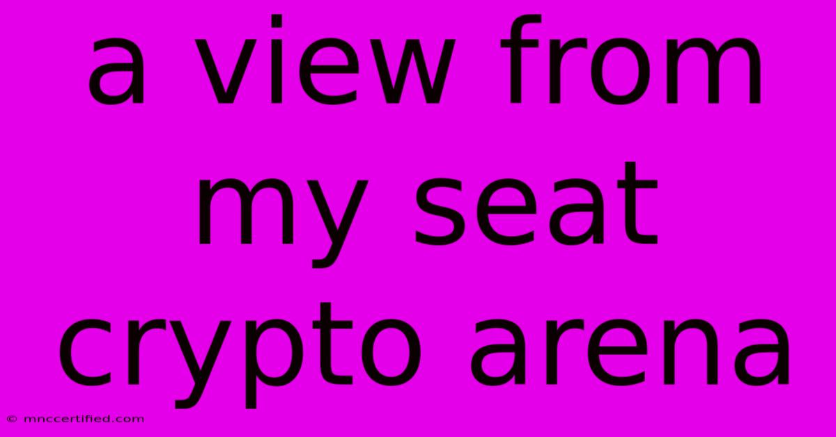 A View From My Seat Crypto Arena