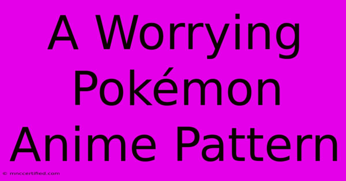 A Worrying Pokémon Anime Pattern