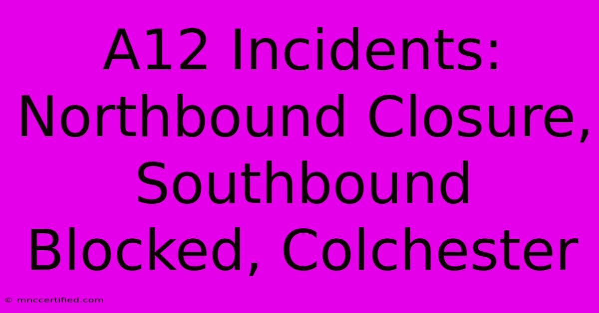 A12 Incidents: Northbound Closure, Southbound Blocked, Colchester