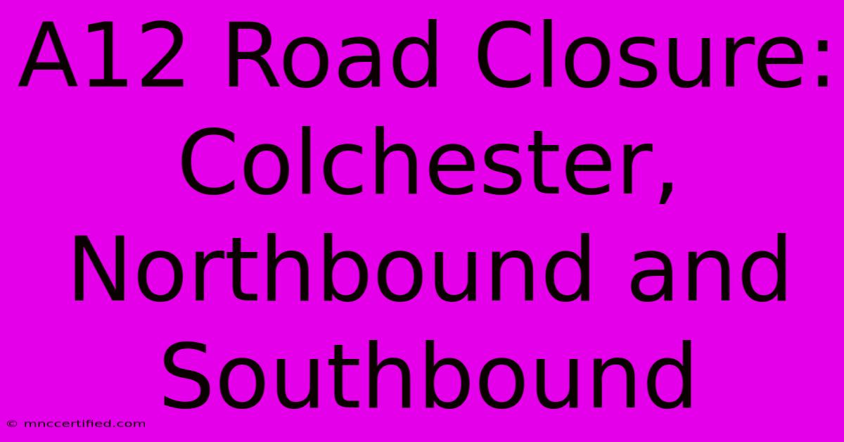 A12 Road Closure: Colchester, Northbound And Southbound