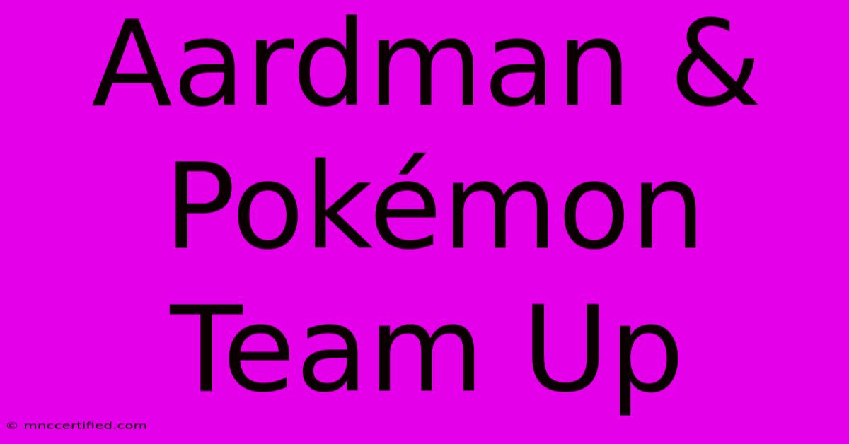 Aardman & Pokémon Team Up