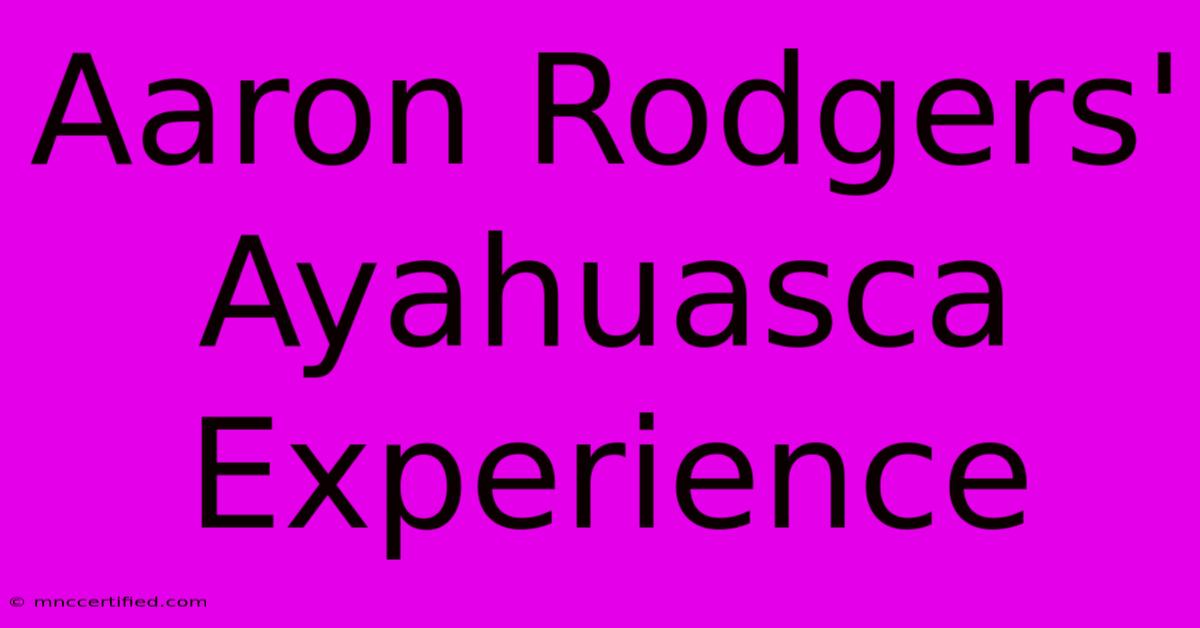 Aaron Rodgers' Ayahuasca Experience