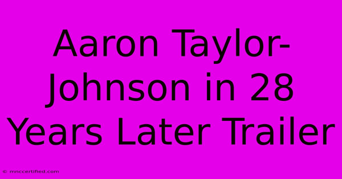 Aaron Taylor-Johnson In 28 Years Later Trailer