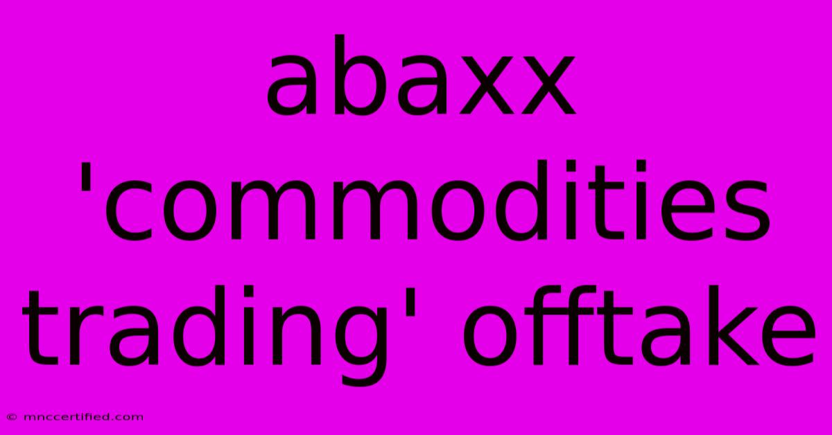 Abaxx 'commodities Trading' Offtake