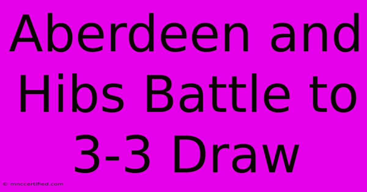 Aberdeen And Hibs Battle To 3-3 Draw