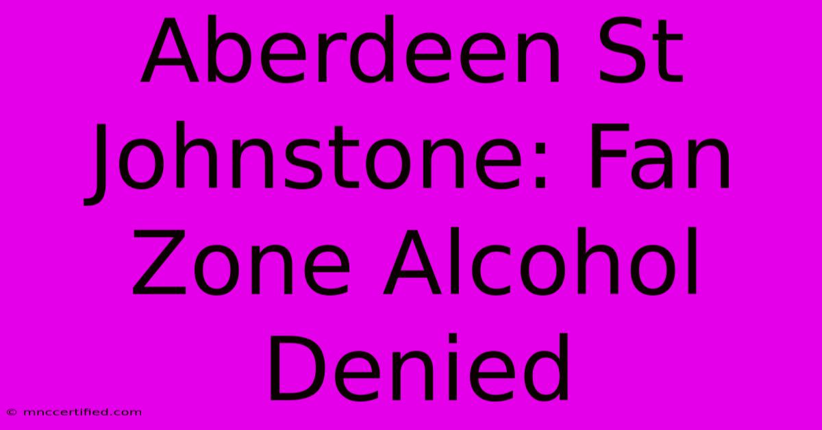 Aberdeen St Johnstone: Fan Zone Alcohol Denied