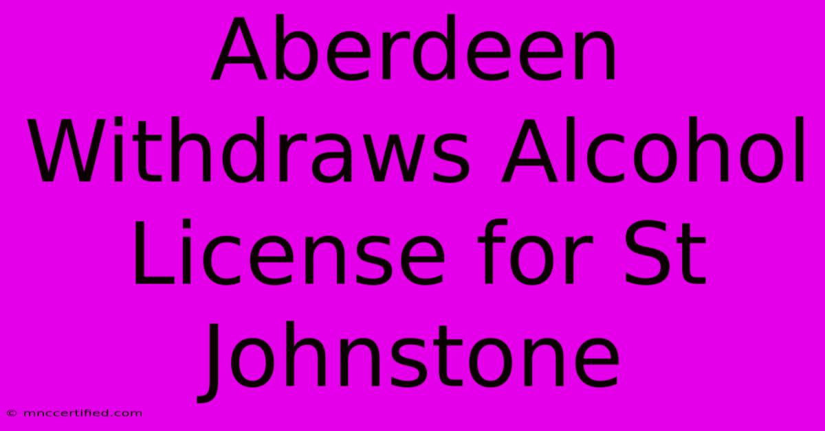 Aberdeen Withdraws Alcohol License For St Johnstone