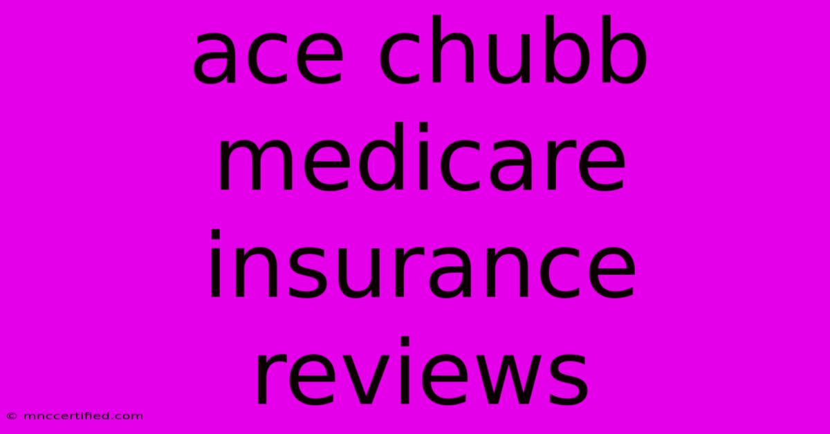 Ace Chubb Medicare Insurance Reviews