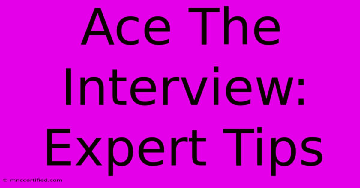 Ace The Interview: Expert Tips