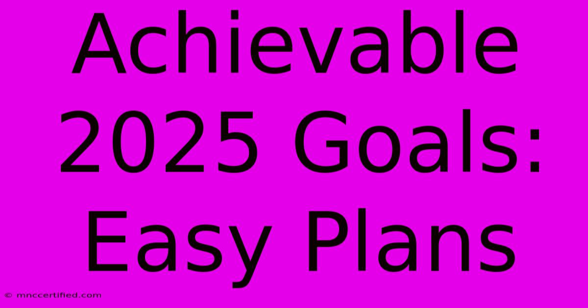 Achievable 2025 Goals: Easy Plans