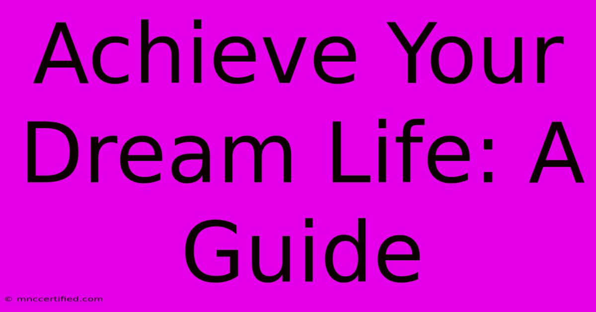 Achieve Your Dream Life: A Guide