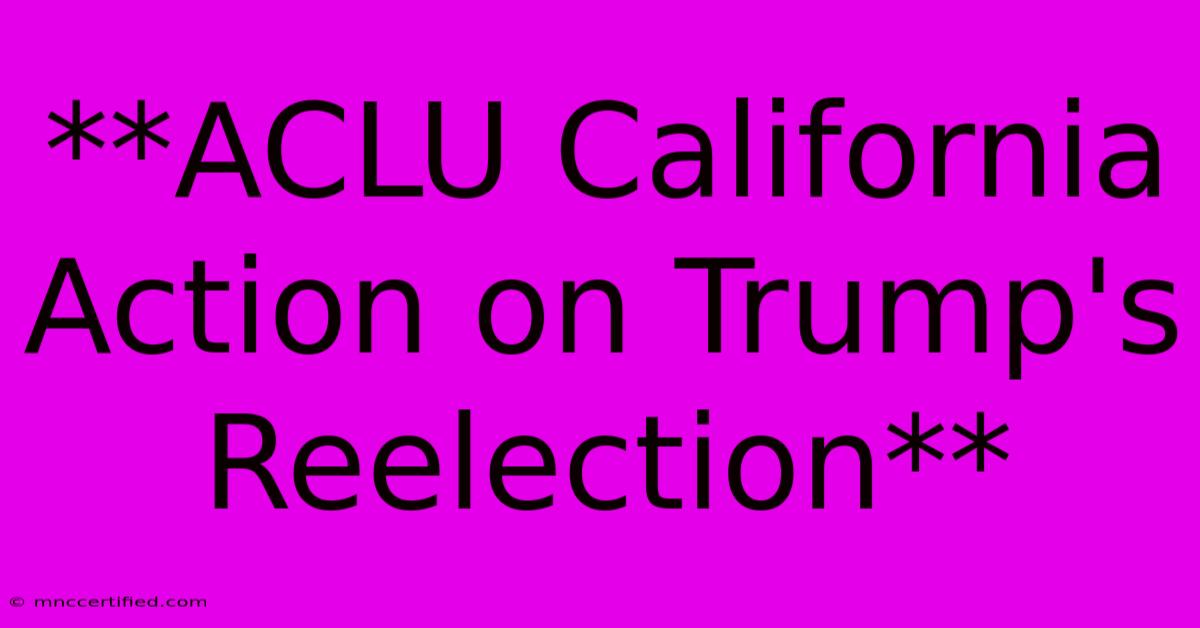 **ACLU California Action On Trump's Reelection**